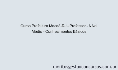 Curso Prefeitura Macaé-RJ - Professor - Nível Médio - Conhecimentos Básicos