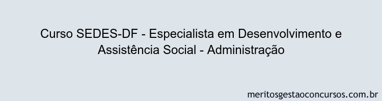 Curso SEDES-DF - Especialista em Desenvolvimento e Assistência Social - Administração
