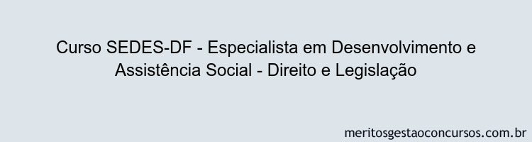 Curso SEDES-DF - Especialista em Desenvolvimento e Assistência Social - Direito e Legislação