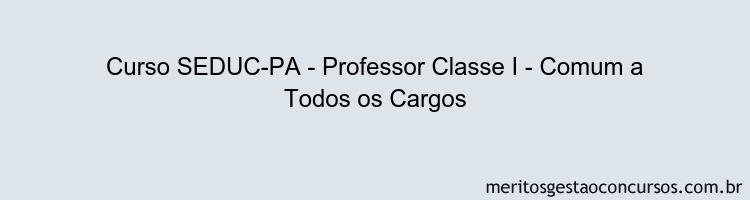 Curso SEDUC-PA - Professor Classe I - Comum a Todos os Cargos