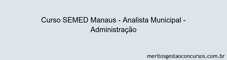 Curso SEMED Manaus - Analista Municipal - Administração