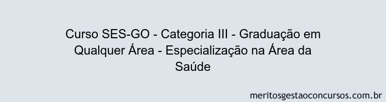 Curso SES-GO - Categoria III - Graduação em Qualquer Área - Especialização na Área da Saúde