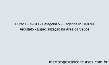 Curso SES-GO - Categoria V - Engenheiro Civil ou Arquiteto - Especialização na Área da Saúde