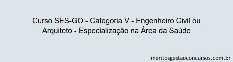 Curso SES-GO - Categoria V - Engenheiro Civil ou Arquiteto - Especialização na Área da Saúde