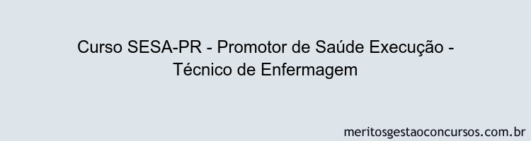 Curso SESA-PR - Promotor de Saúde Execução - Técnico de Enfermagem