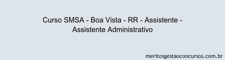 Curso SMSA - Boa Vista - RR - Assistente - Assistente Administrativo
