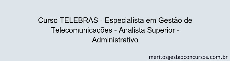 Curso TELEBRAS - Especialista em Gestão de Telecomunicações - Analista Superior - Administrativo