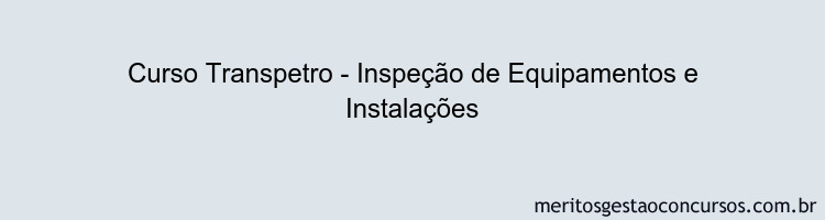 Curso Transpetro - Inspeção de Equipamentos e Instalações