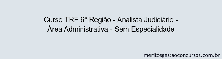 Curso TRF 6ª Região - Analista Judiciário - Área Administrativa - Sem Especialidade