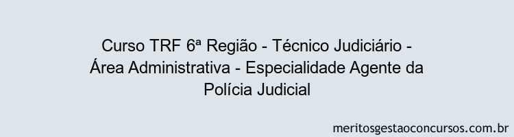 Curso TRF 6ª Região - Técnico Judiciário - Área Administrativa - Especialidade Agente da Polícia Judicial