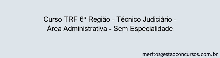 Curso TRF 6ª Região - Técnico Judiciário - Área Administrativa - Sem Especialidade