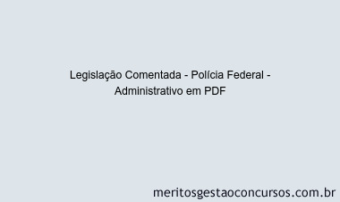 Legislação Comentada - Polícia Federal - Administrativo