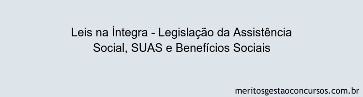 Leis na Íntegra - Legislação da Assistência Social, SUAS e Benefícios Sociais
