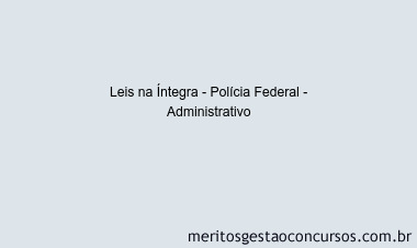 Leis na Íntegra - Polícia Federal - Administrativo