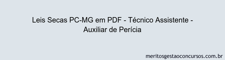 Leis Secas PC-MG - Técnico Assistente - Auxiliar de Perícia