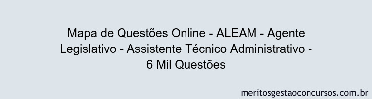 Mapa de Questões Online - ALEAM - Agente Legislativo - Assistente Técnico Administrativo - 6 Mil Questões