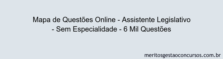Mapa de Questões Online - Assistente Legislativo - Sem Especialidade - 6 Mil Questões