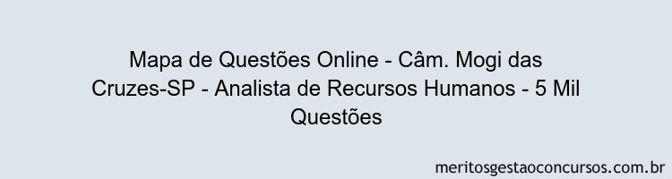 Mapa de Questões Online - Câm. Mogi das Cruzes-SP - Analista de Recursos Humanos - 5 Mil Questões