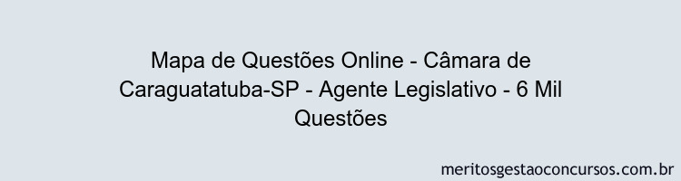 Mapa de Questões Online - Câmara de Caraguatatuba-SP - Agente Legislativo - 6 Mil Questões