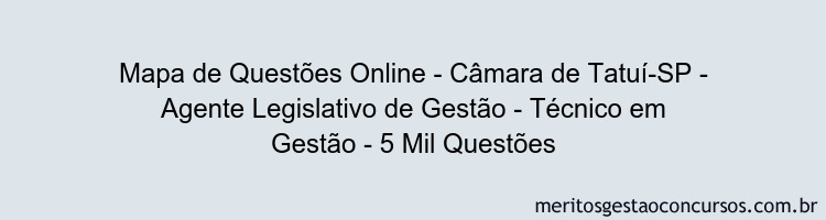 Mapa de Questões Online - Câmara de Tatuí-SP - Agente Legislativo de Gestão - Técnico em Gestão - 5 Mil Questões