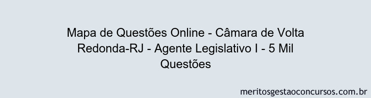 Mapa de Questões Online - Câmara de Volta Redonda-RJ - Agente Legislativo I - 5 Mil Questões