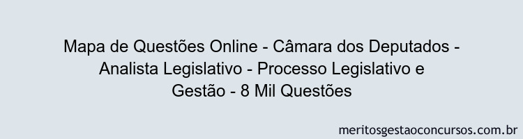 Mapa de Questões Online - Câmara dos Deputados - Analista Legislativo - Processo Legislativo e Gestão - 8 Mil Questões