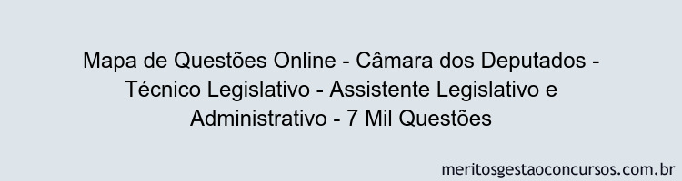 Mapa de Questões Online - Câmara dos Deputados - Técnico Legislativo - Assistente Legislativo e Administrativo - 7 Mil Questões