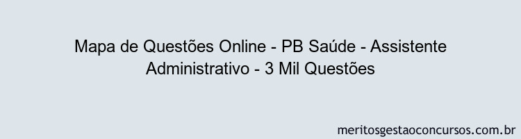 Mapa de Questões Online - PB Saúde - Assistente Administrativo - 3 Mil Questões