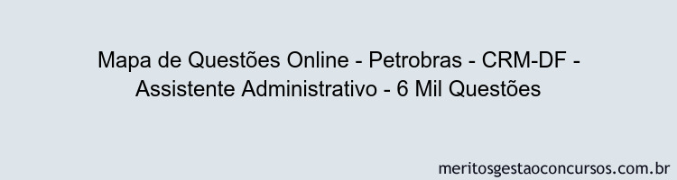 Mapa de Questões Online - Petrobras - CRM-DF - Assistente Administrativo - 6 Mil Questões