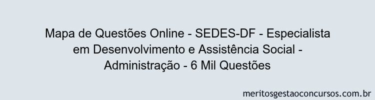 Mapa de Questões Online - SEDES-DF - Especialista em Desenvolvimento e Assistência Social - Administração - 6 Mil Questões