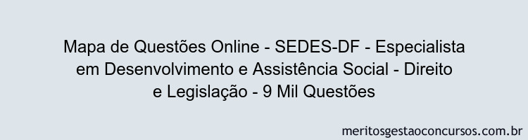 Mapa de Questões Online - SEDES-DF - Especialista em Desenvolvimento e Assistência Social - Direito e Legislação - 9 Mil Questões