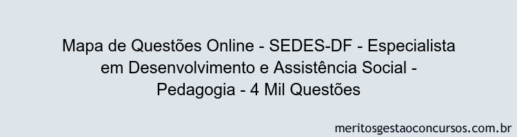 Mapa de Questões Online - SEDES-DF - Especialista em Desenvolvimento e Assistência Social - Pedagogia - 4 Mil Questões