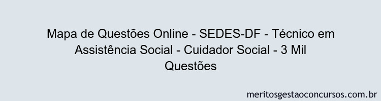 Mapa de Questões Online - SEDES-DF - Técnico em Assistência Social - Cuidador Social - 3 Mil Questões