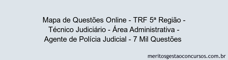 Mapa de Questões Online - TRF 5ª Região - Técnico Judiciário - Área Administrativa - Agente de Polícia Judicial - 7 Mil Questões 