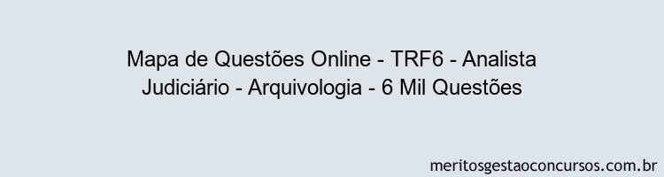 Mapa de Questões Online - TRF6 - Analista Judiciário - Arquivologia - 6 Mil Questões