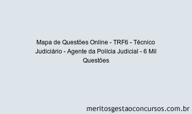 Mapa de Questões Online - TRF6 - Técnico Judiciário - Agente da Polícia Judicial - 6 Mil Questões
