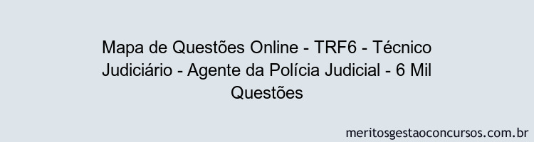 Mapa de Questões Online - TRF6 - Técnico Judiciário - Agente da Polícia Judicial - 6 Mil Questões