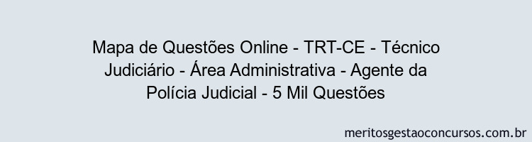 Mapa de Questões Online - TRT-CE - Técnico Judiciário - Área Administrativa - Agente da Polícia Judicial - 5 Mil Questões