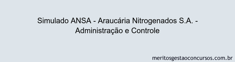 Simulado ANSA - Araucária Nitrogenados S.A. - Administração e Controle