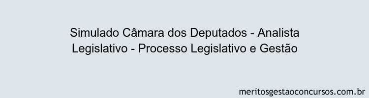 Simulado Câmara dos Deputados - Analista Legislativo - Processo Legislativo e Gestão