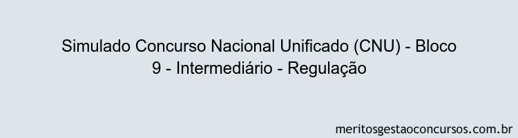 Simulado Concurso Nacional Unificado (CNU) - Bloco 9 - Intermediário - Regulação