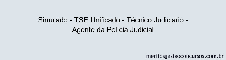 Simulado - TSE Unificado - Técnico Judiciário - Agente da Polícia Judicial